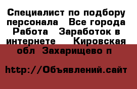 Специалист по подбору персонала - Все города Работа » Заработок в интернете   . Кировская обл.,Захарищево п.